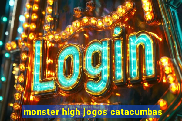 monster high jogos catacumbas